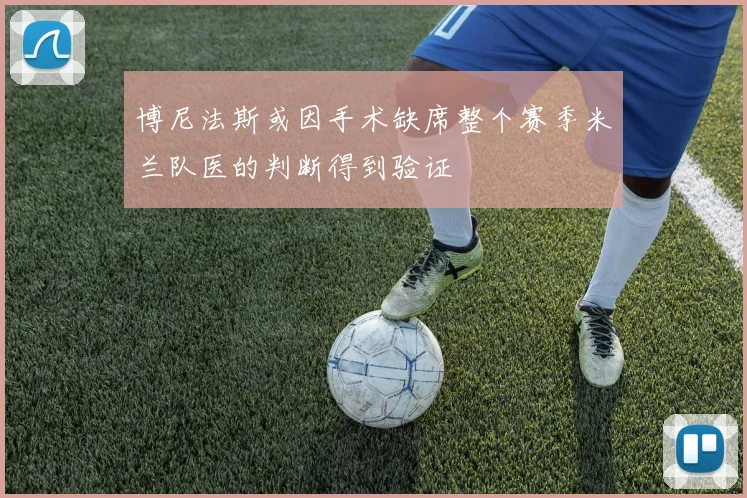 博尼法斯或因手术缺席整个赛季米兰队医的判断得到验证