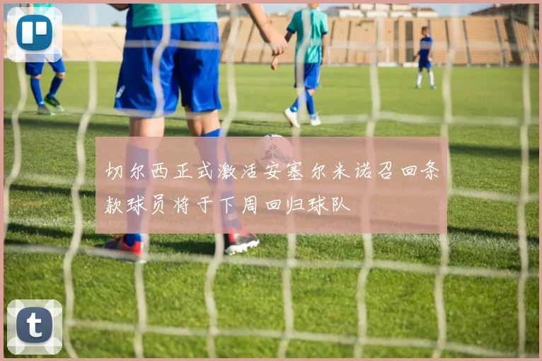 切尔西正式激活安塞尔米诺召回条款球员将于下周回归球队