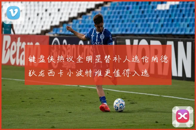 键盘侠热议全明星替补人选伦纳德狄龙西卡小波特谁更值得入选