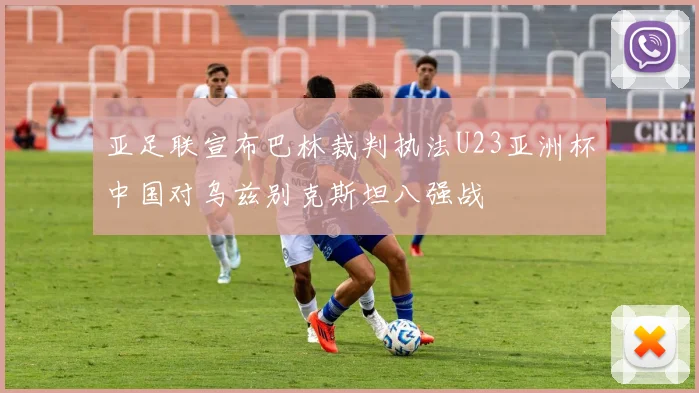 亚足联宣布巴林裁判执法U23亚洲杯中国对乌兹别克斯坦八强战