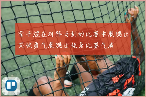 管子煜在对阵马刺的比赛中展现出突破勇气展现出优秀比赛气质