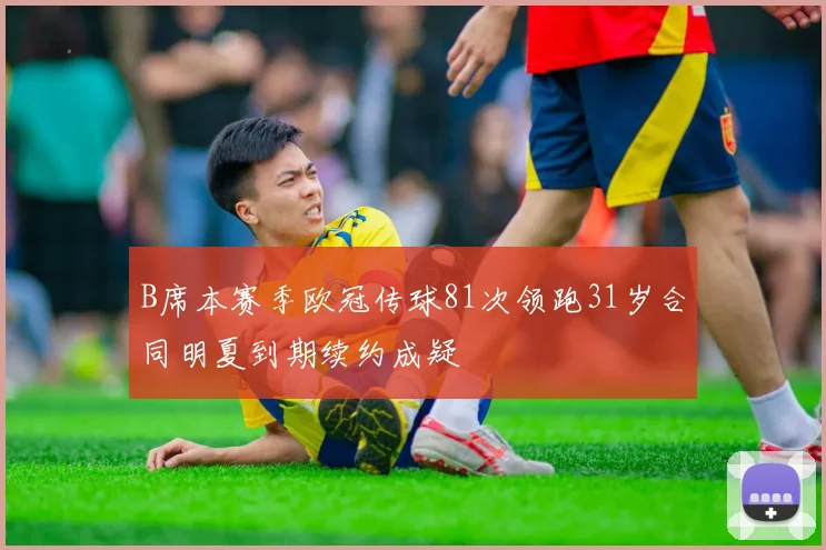 B席本赛季欧冠传球81次领跑31岁合同明夏到期续约成疑