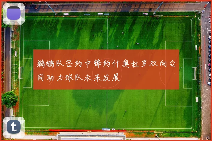 鹈鹕队签约中锋约什奥杜罗双向合同助力球队未来发展