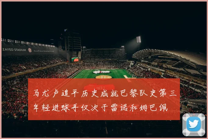 马尤卢追平历史成就巴黎队史第三年轻进球手仅次于雷诺和姆巴佩