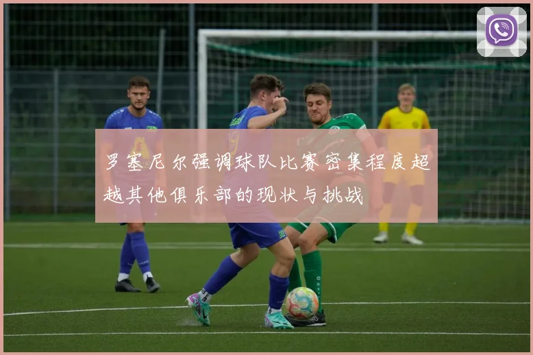 罗塞尼尔强调球队比赛密集程度超越其他俱乐部的现状与挑战