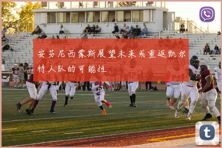 安芬尼西蒙斯展望未来或重返凯尔特人队的可能性