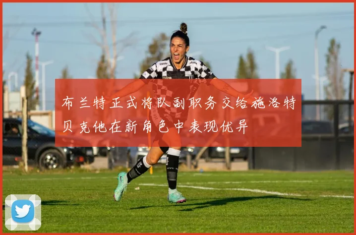 布兰特正式将队副职务交给施洛特贝克他在新角色中表现优异