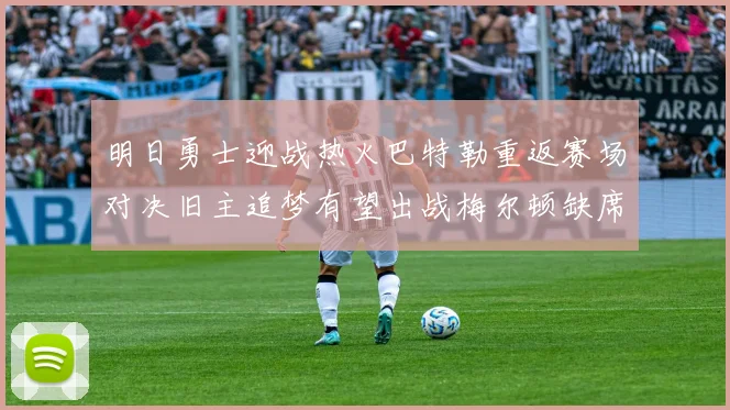 明日勇士迎战热火巴特勒重返赛场对决旧主追梦有望出战梅尔顿缺席