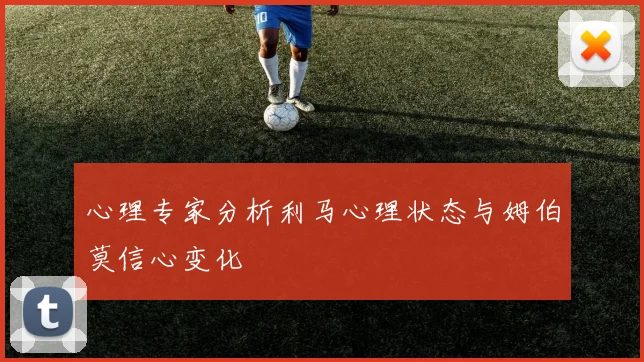 心理专家分析利马心理状态与姆伯莫信心变化