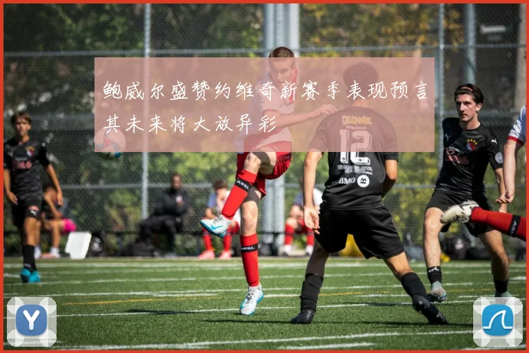 鲍威尔盛赞约维奇新赛季表现预言其未来将大放异彩