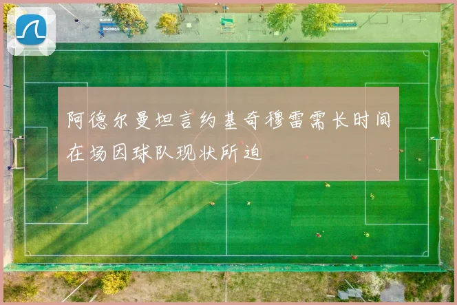 阿德尔曼坦言约基奇穆雷需长时间在场因球队现状所迫