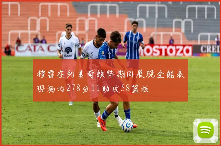 穆雷在约基奇缺阵期间展现全能表现场均278分11助攻58篮板