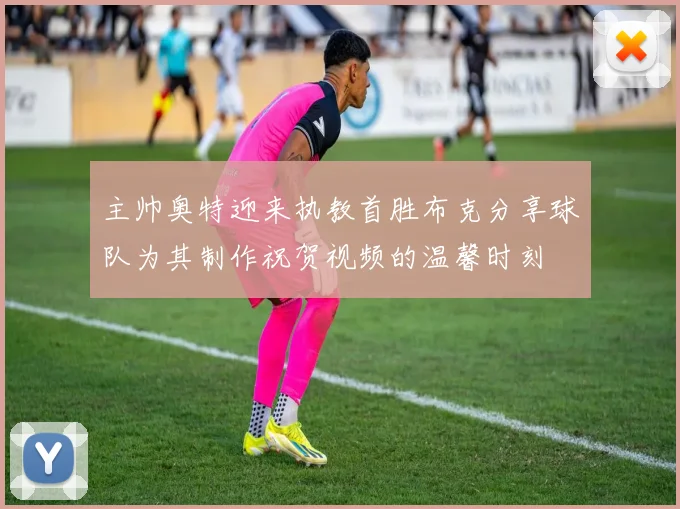 主帅奥特迎来执教首胜布克分享球队为其制作祝贺视频的温馨时刻