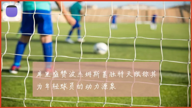 库里盛赞波杰姆斯基独特天赋称其为年轻球员的动力源泉