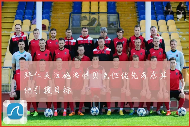 拜仁关注施洛特贝克但优先考虑其他引援目标