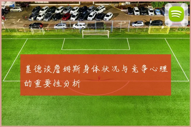 基德谈詹姆斯身体状况与竞争心理的重要性分析