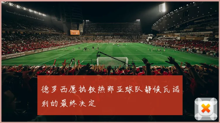 德罗西愿执教热那亚球队静候瓦诺利的最终决定
