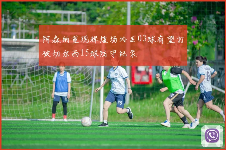 阿森纳重现辉煌场均丢03球有望打破切尔西15球防守纪录